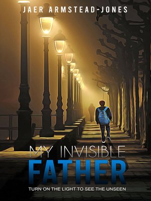 cover image of My Invisible Father: Turn on the Light to See the Unseen
